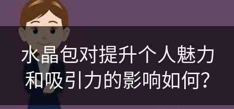 水晶包对提升个人魅力和吸引力的影响如何？